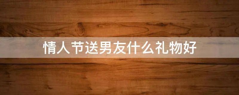 情人节送男友什么礼物好