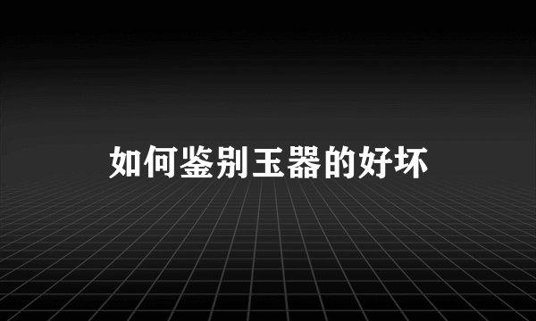 如何鉴别玉器的好坏