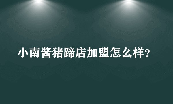 小南酱猪蹄店加盟怎么样？