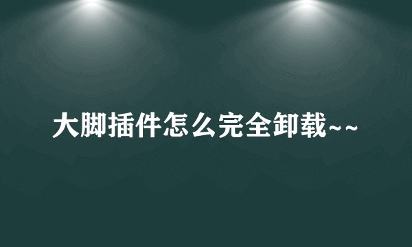 大脚插件怎么完全卸载~~