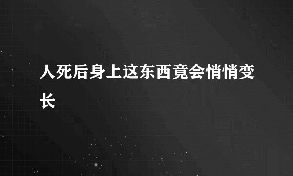 人死后身上这东西竟会悄悄变长