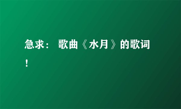 急求： 歌曲《水月》的歌词！