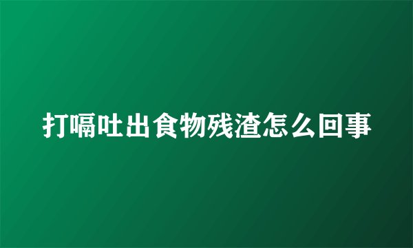 打嗝吐出食物残渣怎么回事
