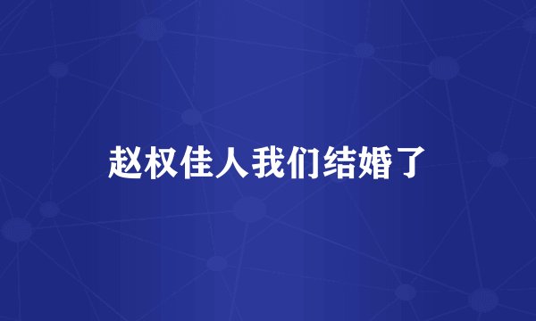赵权佳人我们结婚了