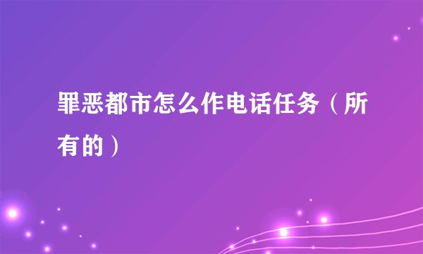 罪恶都市怎么作电话任务（所有的）