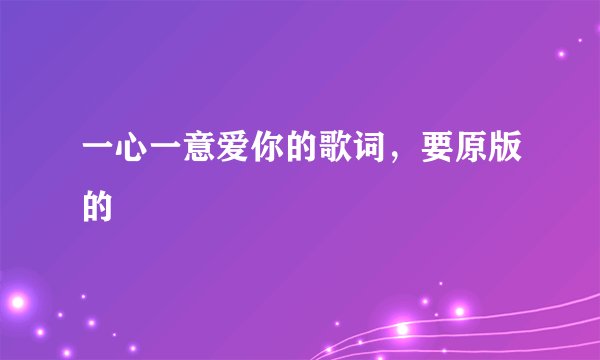 一心一意爱你的歌词，要原版的