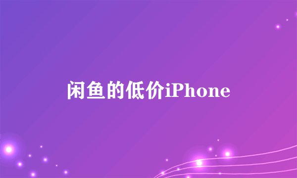 闲鱼的低价iPhone