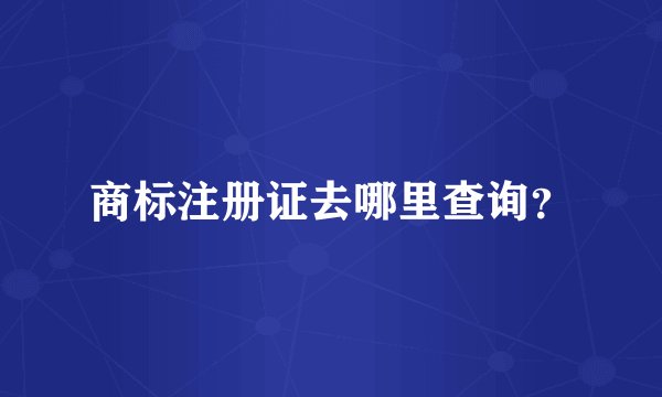 商标注册证去哪里查询？