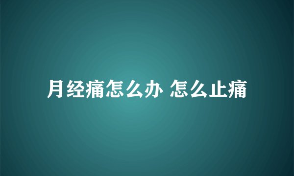 月经痛怎么办 怎么止痛