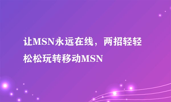 让MSN永远在线,两招轻轻松松玩转移动MSN