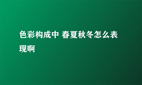 色彩构成中 春夏秋冬怎么表现啊