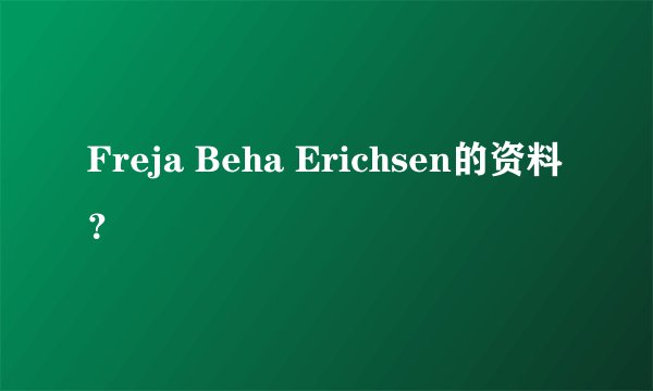 Freja Beha Erichsen的资料？