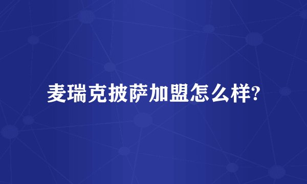 麦瑞克披萨加盟怎么样?