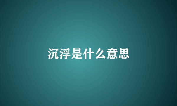 沉浮是什么意思