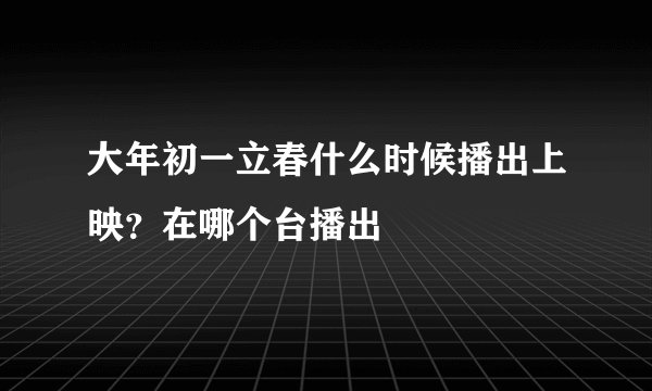 大年初一立春什么时候播出上映？在哪个台播出