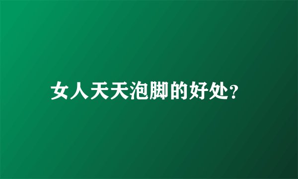 女人天天泡脚的好处？