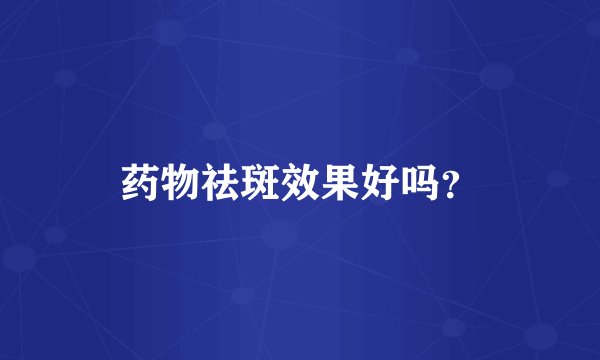 药物祛斑效果好吗？