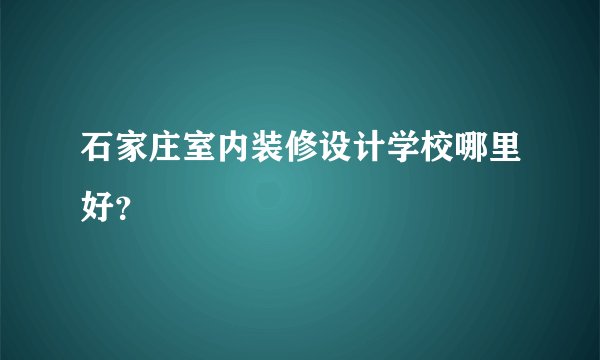 石家庄室内装修设计学校哪里好？