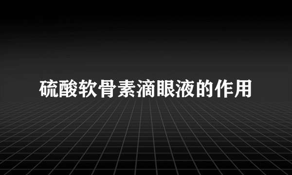 硫酸软骨素滴眼液的作用