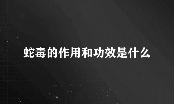 蛇毒的作用和功效是什么