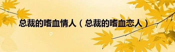 总裁的嗜血情人（总裁的嗜血恋人）