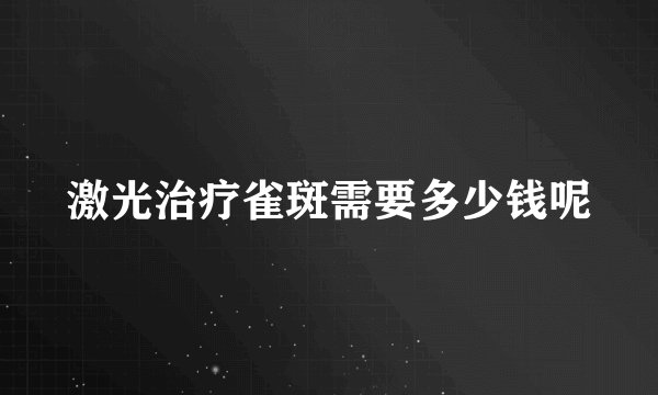 激光治疗雀斑需要多少钱呢