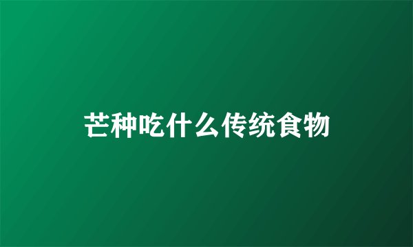 芒种吃什么传统食物