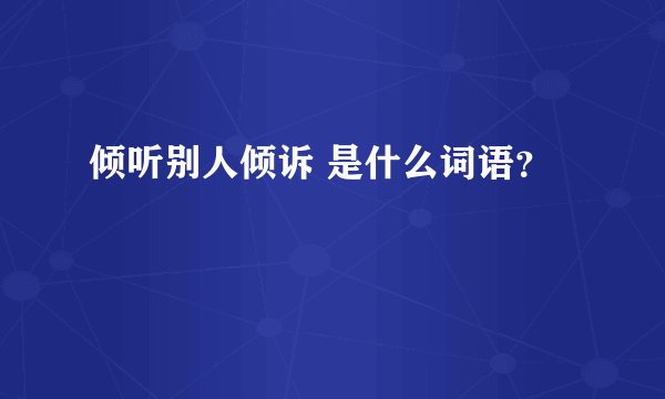 倾听别人倾诉 是什么词语？