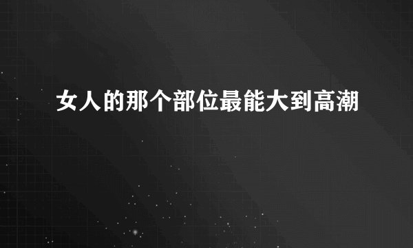女人的那个部位最能大到高潮