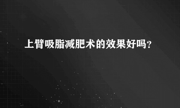 上臂吸脂减肥术的效果好吗？