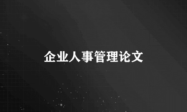 企业人事管理论文