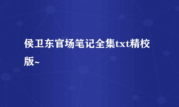 侯卫东官场笔记全集txt精校版~