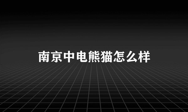 南京中电熊猫怎么样