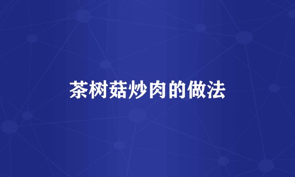 茶树菇炒肉的做法
