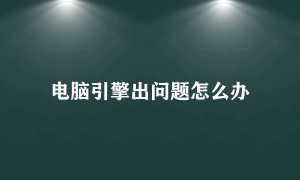电脑引擎出问题怎么办