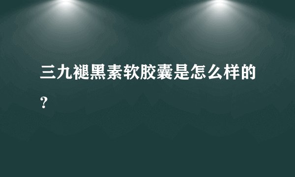 三九褪黑素软胶囊是怎么样的？