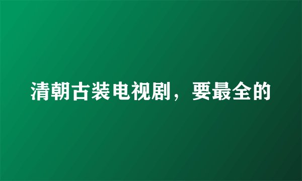 清朝古装电视剧,要最全的
