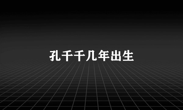 孔千千几年出生