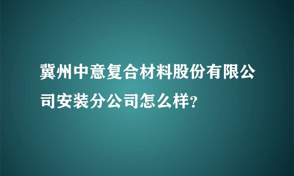 冀州中意复合材料股份有限公司安装分公司怎么样？