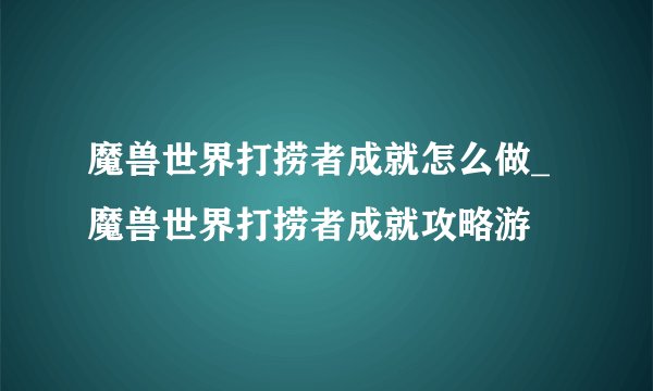 魔兽世界打捞者成就怎么做_魔兽世界打捞者成就攻略游