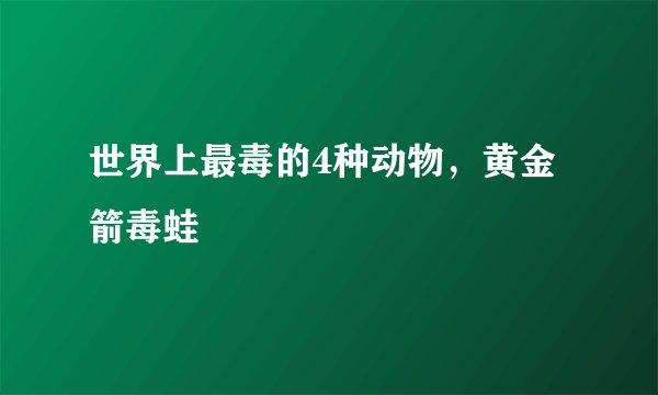 世界上最毒的4种动物，黄金箭毒蛙
