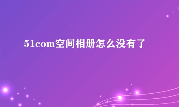 51com空间相册怎么没有了