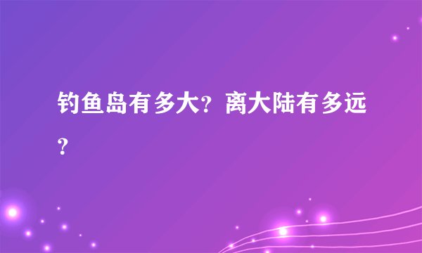 钓鱼岛有多大？离大陆有多远？