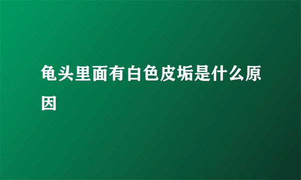 龟头里面有白色皮垢是什么原因