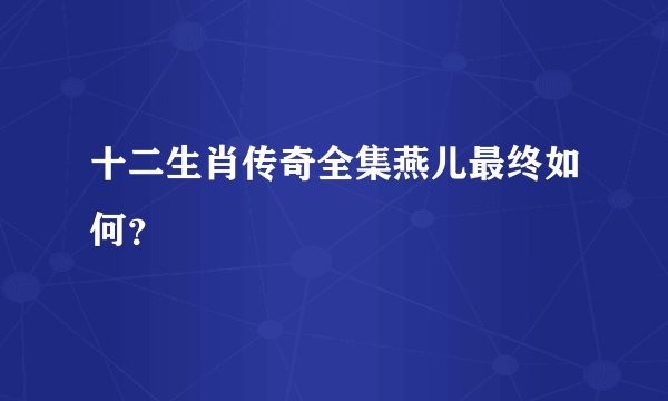 十二生肖传奇全集燕儿最终如何？