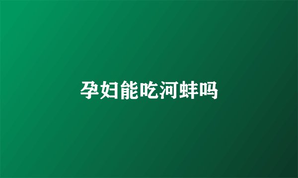 孕妇能吃河蚌吗
