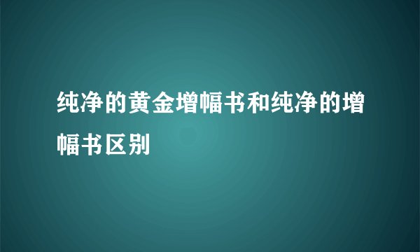 纯净的黄金增幅书和纯净的增幅书区别
