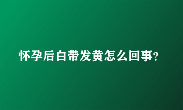 怀孕后白带发黄怎么回事？