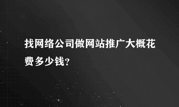 找网络公司做网站推广大概花费多少钱？