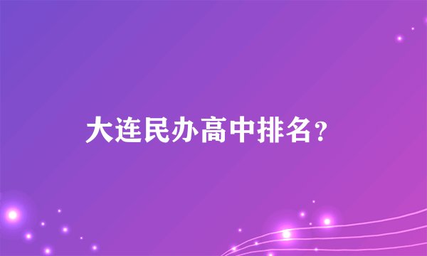 大连民办高中排名？